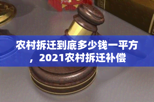 农村拆迁到底多少钱一平方，2021农村拆迁补偿