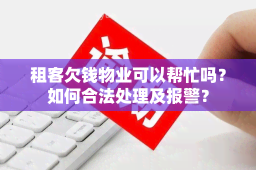 租客欠钱物业可以帮忙吗？如何合法处理及报警？