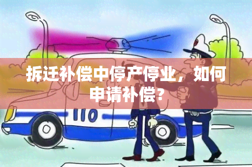 拆迁补偿中停产停业，如何申请补偿？