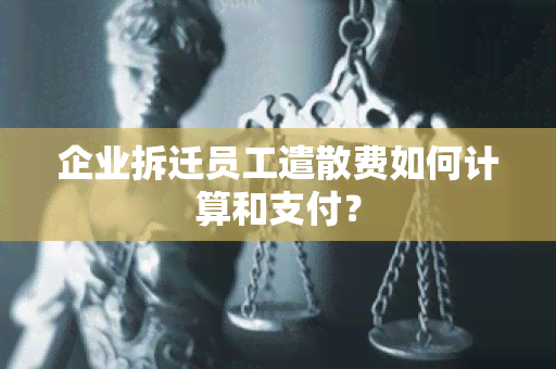 企业拆迁员工遣散费如何计算和支付？