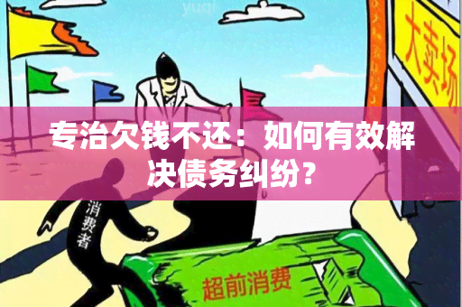 专治欠钱不还：如何有效解决债务纠纷？