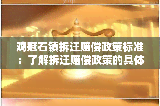 鸡冠石镇拆迁赔偿政策标准：了解拆迁赔偿政策的具体要求和标准