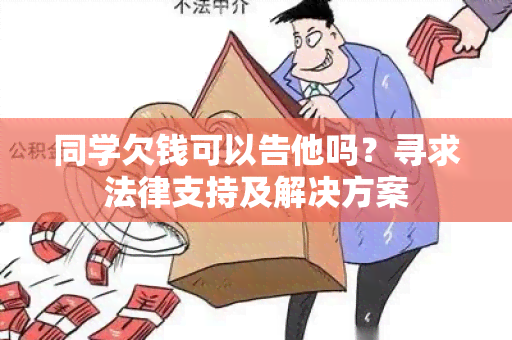 同学欠钱可以告他吗？寻求法律支持及解决方案