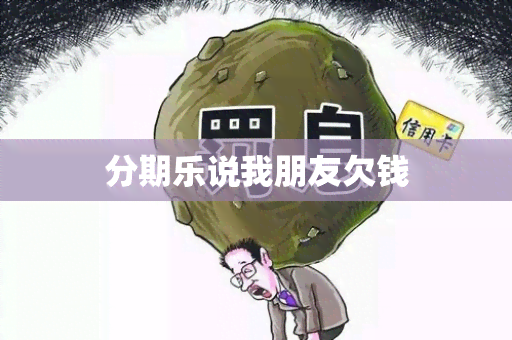 分期乐说我朋友欠钱