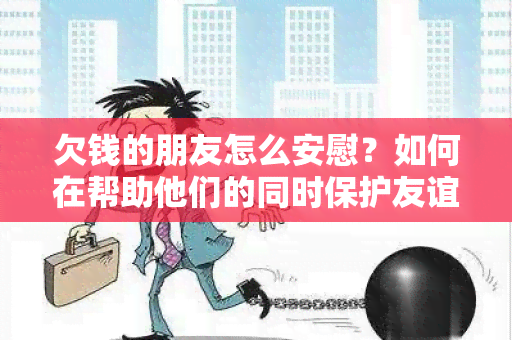 欠钱的朋友怎么安慰？如何在帮助他们的同时保护友谊？