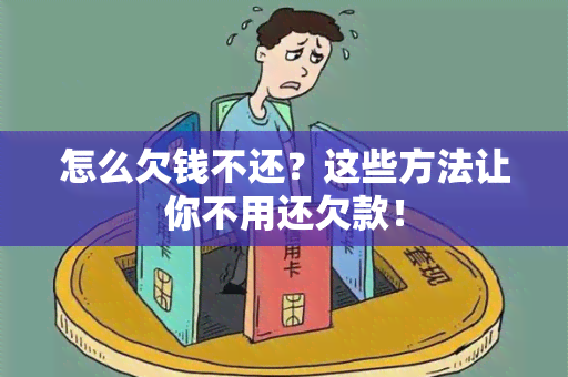 怎么欠钱不还？这些方法让你不用还欠款！