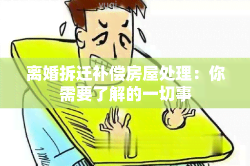 离婚拆迁补偿房屋处理：你需要了解的一切事