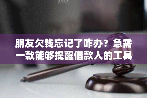 朋友欠钱忘记了咋办？急需一款能够提醒借款人的工具！