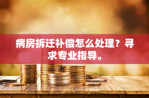 病房拆迁补偿怎么处理？寻求专业指导。