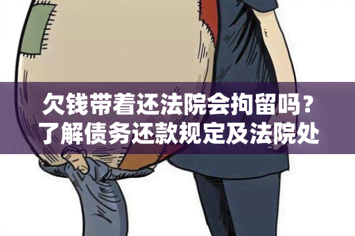 欠钱带着还法院会拘留吗？了解债务还款规定及法院处理方式