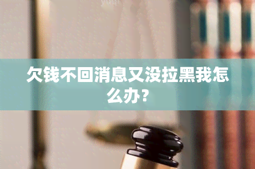 欠钱不回消息又没拉黑我怎么办？