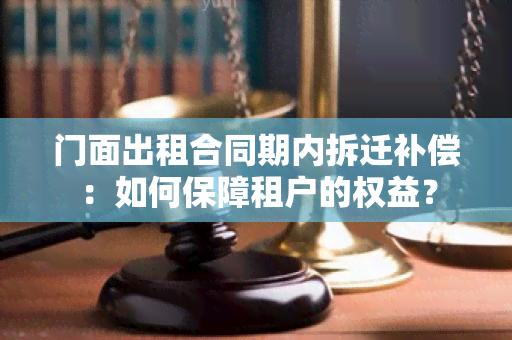 门面出租合同期内拆迁补偿：如何保障租户的权益？