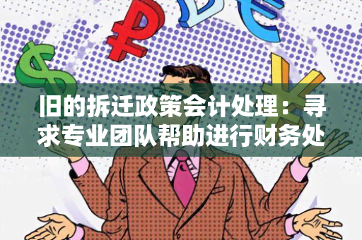 旧的拆迁政策会计处理：寻求专业团队帮助进行财务处理和税务规划