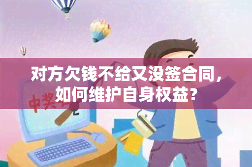 对方欠钱不给又没签合同，如何维护自身权益？