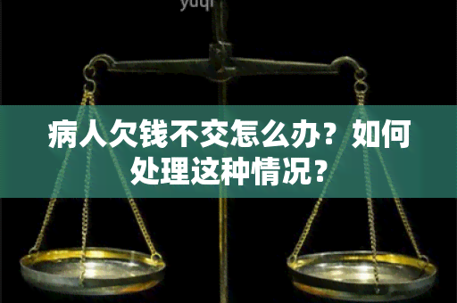 病人欠钱不交怎么办？如何处理这种情况？