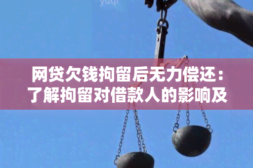 网贷欠钱拘留后无力偿还：了解拘留对借款人的影响及应对措