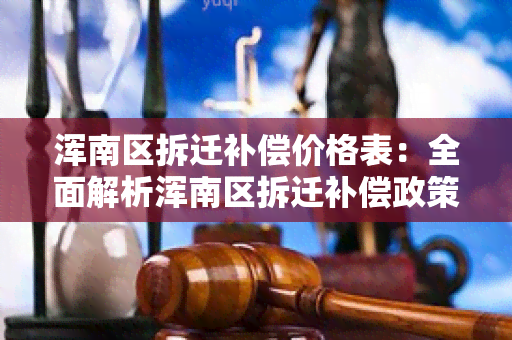 浑南区拆迁补偿价格表：全面解析浑南区拆迁补偿政策和价格标准