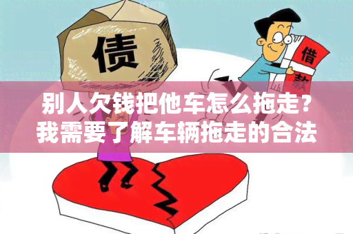 别人欠钱把他车怎么拖走？我需要了解车辆拖走的合法流程和注意事！