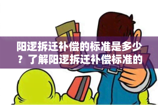 阳逻拆迁补偿的标准是多少？了解阳逻拆迁补偿标准的具体内容