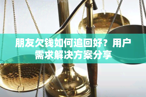 朋友欠钱如何追回好？用户需求解决方案分享