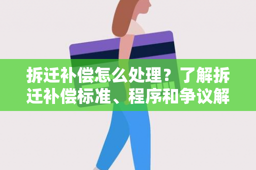 拆迁补偿怎么处理？了解拆迁补偿标准、程序和争议解决方法