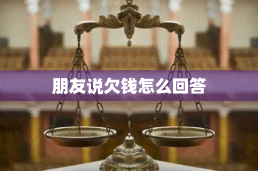 朋友说欠钱怎么回答