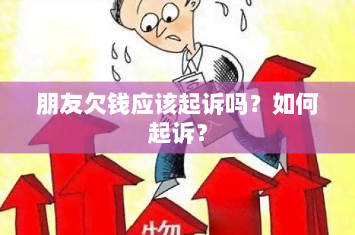 朋友欠钱应该起诉吗？如何起诉？