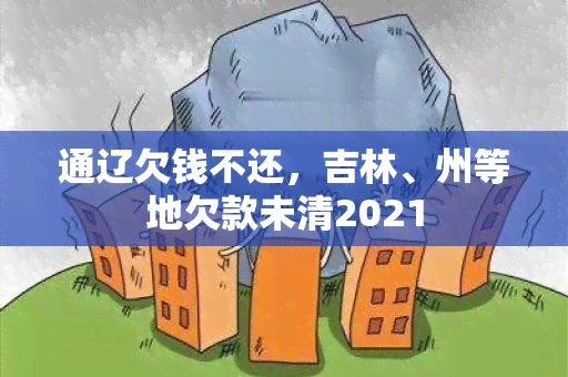 通辽欠钱不还，吉林、州等地欠款未清2021