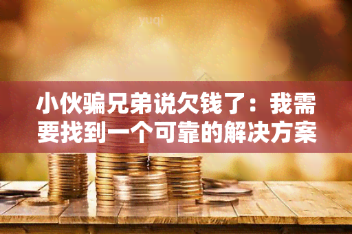 小伙兄弟说欠钱了：我需要找到一个可靠的解决方案！