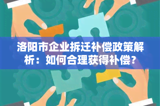 洛阳市企业拆迁补偿政策解析：如何合理获得补偿？