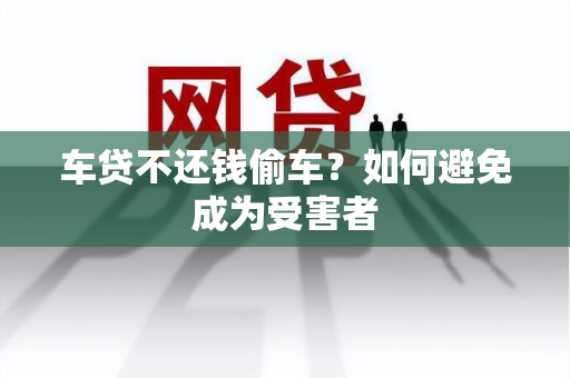 车贷不还钱偷车？如何避免成为受害者