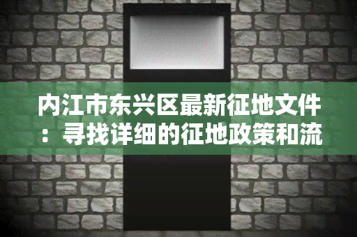 内江市东兴区最新征地文件：寻找详细的征地政策和流程！