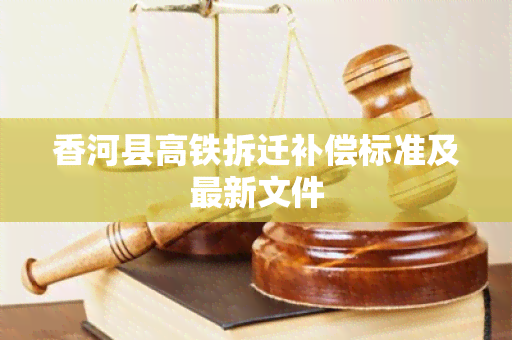 香河县高铁拆迁补偿标准及最新文件