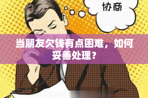 当朋友欠钱有点困难，如何妥善处理？