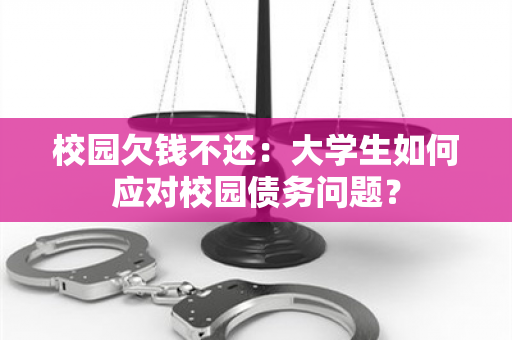 校园欠钱不还：大学生如何应对校园债务问题？