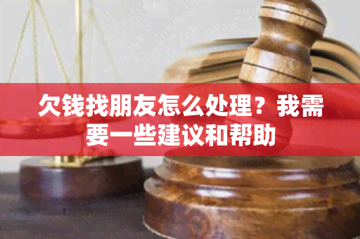 欠钱找朋友怎么处理？我需要一些建议和帮助