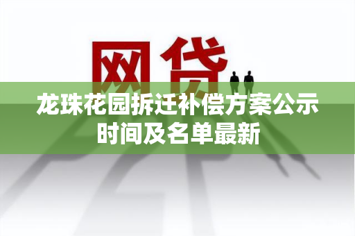 龙珠花园拆迁补偿方案公示时间及名单最新