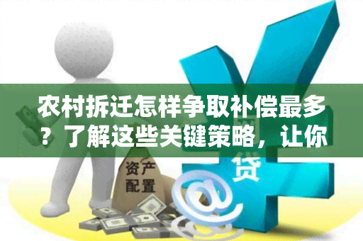 农村拆迁怎样争取补偿最多？了解这些关键策略，让你拆迁后获得更大利益！