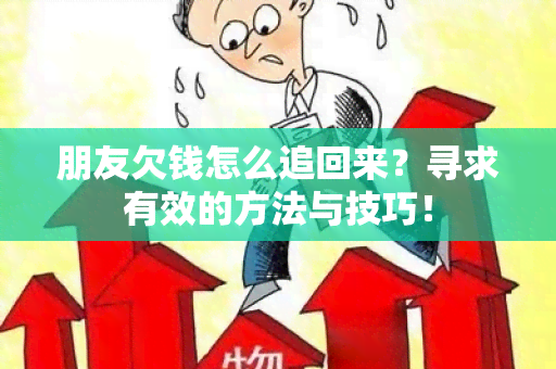 朋友欠钱怎么追回来？寻求有效的方法与技巧！