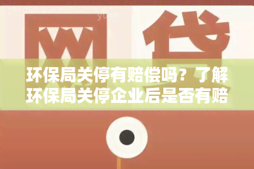 环保局关停有赔偿吗？了解环保局关停企业后是否有赔偿政策