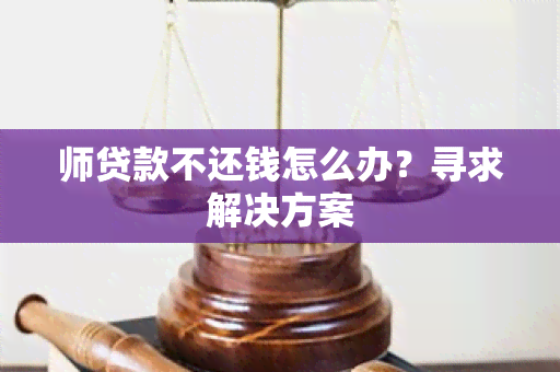 师贷款不还钱怎么办？寻求解决方案