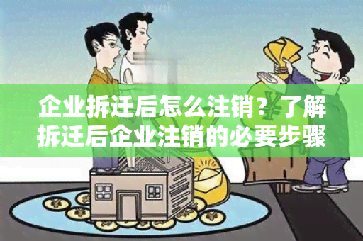 企业拆迁后怎么注销？了解拆迁后企业注销的必要步骤和注意事