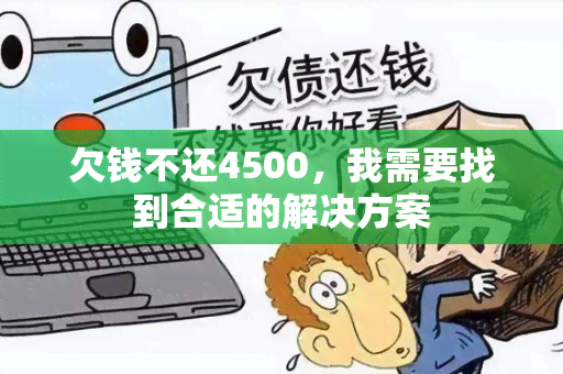 欠钱不还4500，我需要找到合适的解决方案