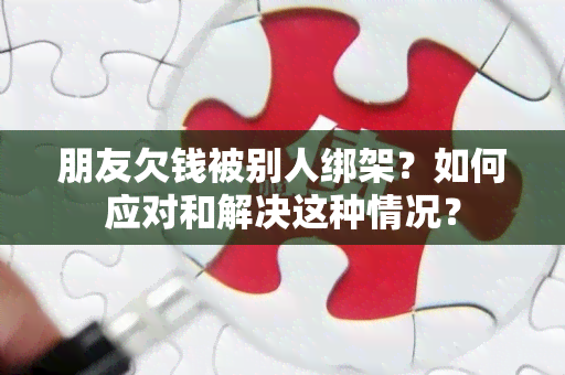 朋友欠钱被别人绑架？如何应对和解决这种情况？