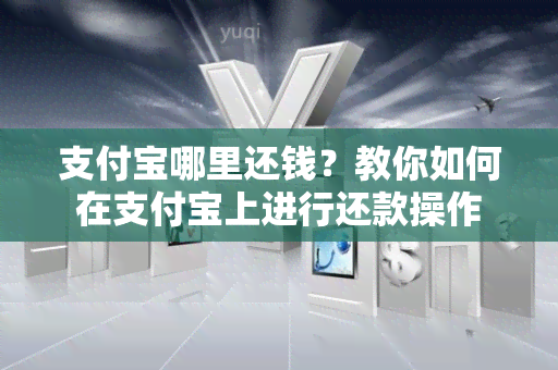 支付宝哪里还钱？教你如何在支付宝上进行还款操作