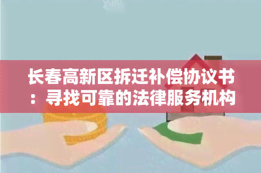 长春高新区拆迁补偿协议书：寻找可靠的法律服务机构帮助我撰写长春高新区拆迁补偿协议书