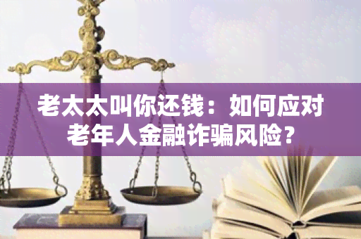 老太太叫你还钱：如何应对老年人金融诈风险？