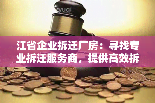 江省企业拆迁厂房：寻找专业拆迁服务商，提供高效拆迁方案