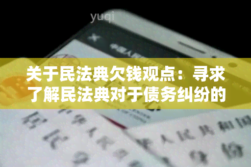 关于民法典欠钱观点：寻求了解民法典对于债务纠纷的法律观点