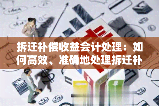 拆迁补偿收益会计处理：如何高效、准确地处理拆迁补偿收益的会计核算？